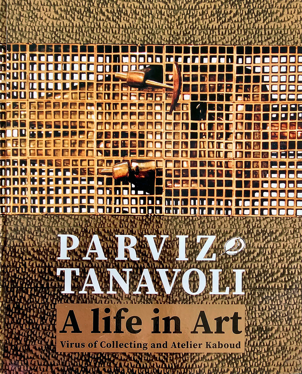 Parviz Tanavoli - A life in Art <br/> Edited by Venetia Porter